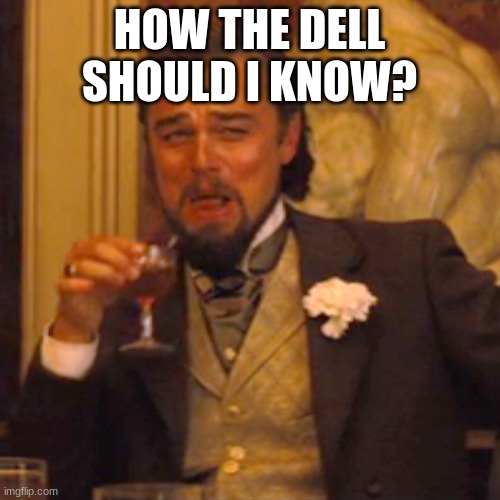 Laughing Leo Meme | HOW THE DELL SHOULD I KNOW? | image tagged in laughing leo | made w/ Imgflip meme maker