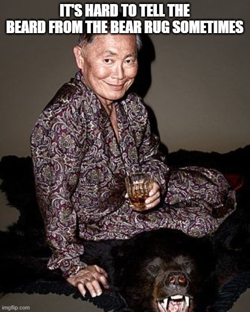 George Takei | IT'S HARD TO TELL THE BEARD FROM THE BEAR RUG SOMETIMES | image tagged in george takei | made w/ Imgflip meme maker