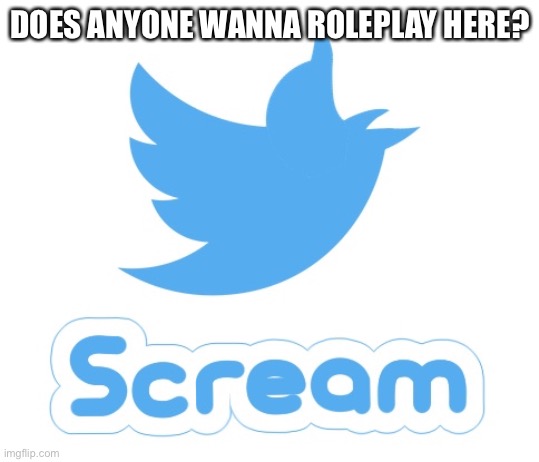I’m bored | DOES ANYONE WANNA ROLEPLAY HERE? | image tagged in twitter scream | made w/ Imgflip meme maker