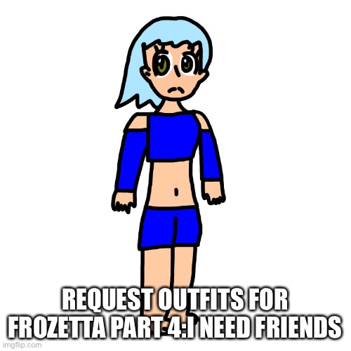 NO SIMPING | REQUEST OUTFITS FOR FROZETTA PART 4:I NEED FRIENDS | made w/ Imgflip meme maker