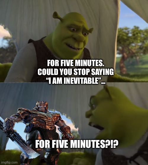 Shrek tells Thanos to stop saying that he is inevitable for Five Minutes | FOR FIVE MINUTES. COULD YOU STOP SAYING “I AM INEVITABLE”... FOR FIVE MINUTES?!? | image tagged in for five minutes,shrek,dreamworks,thanos,marvel cinematic universe | made w/ Imgflip meme maker