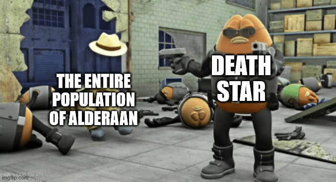 killer bean | DEATH STAR; THE ENTIRE POPULATION OF ALDERAAN | image tagged in killer bean,star wars | made w/ Imgflip meme maker