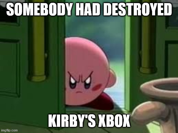 Pissed off Kirby | SOMEBODY HAD DESTROYED; KIRBY'S XBOX | image tagged in pissed off kirby | made w/ Imgflip meme maker