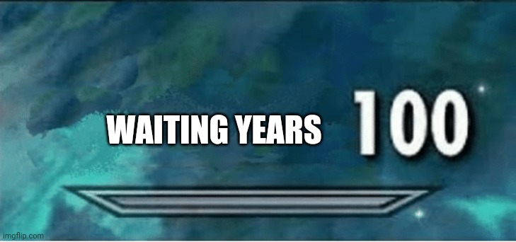 Skyrim 100 Blank | WAITING YEARS | image tagged in skyrim 100 blank | made w/ Imgflip meme maker