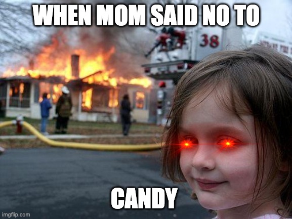 dang | WHEN MOM SAID NO TO; CANDY | image tagged in memes,disaster girl | made w/ Imgflip meme maker