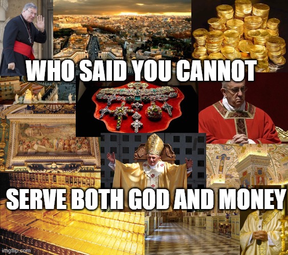 Who said you cannot serve both God and money | WHO SAID YOU CANNOT; SERVE BOTH GOD AND MONEY | image tagged in vatican's closets | made w/ Imgflip meme maker