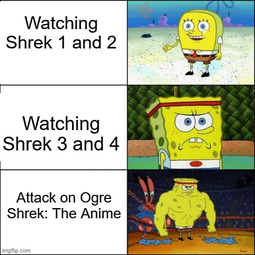 Shinzo wo Onion! | Watching Shrek 1 and 2; Watching Shrek 3 and 4; Attack on Ogre
Shrek: The Anime | image tagged in spongebob strong | made w/ Imgflip meme maker