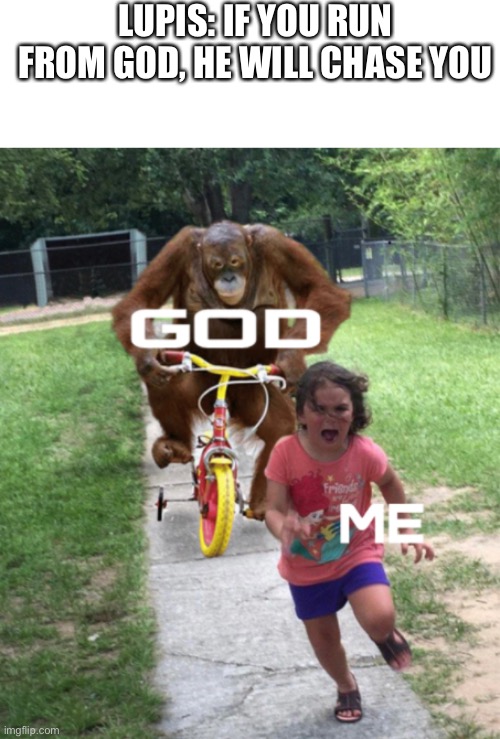 Monkey chase girl | LUPIS: IF YOU RUN FROM GOD, HE WILL CHASE YOU | image tagged in memes | made w/ Imgflip meme maker