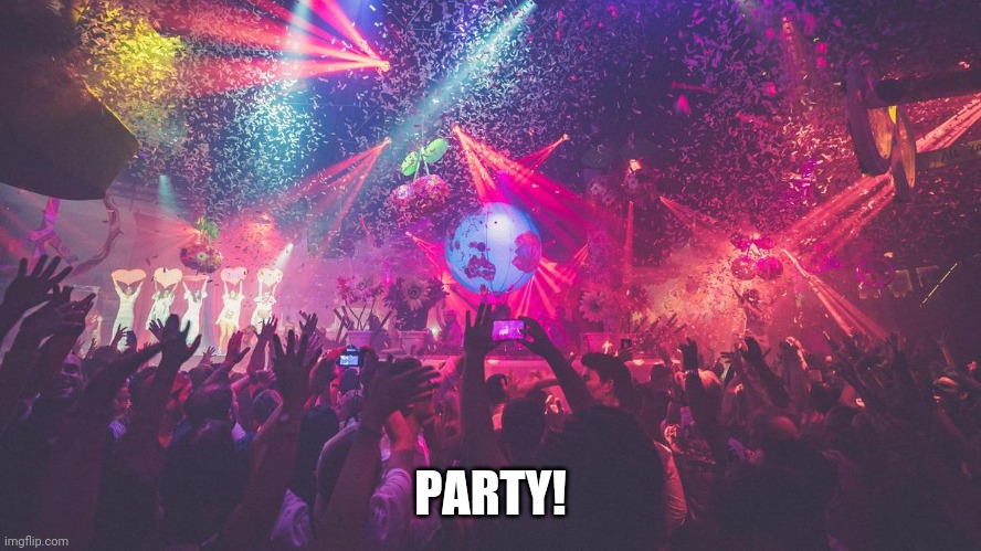 PARTY! | image tagged in party,the real one,just chat here | made w/ Imgflip meme maker