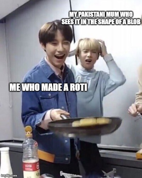 ok...i admit that the few times i made roti, they weren't the best. | MY PAKISTANI MUM WHO SEES IT IN THE SHAPE OF A BLOB; ME WHO MADE A ROTI | image tagged in renjun flipping pancakes | made w/ Imgflip meme maker