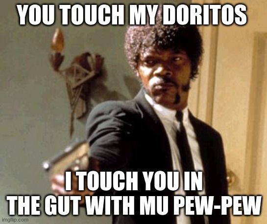 Say That Again I Dare You Meme | YOU TOUCH MY DORITOS; I TOUCH YOU IN THE GUT WITH MU PEW-PEW | image tagged in memes,say that again i dare you | made w/ Imgflip meme maker