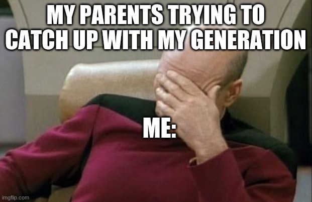 * silence* | MY PARENTS TRYING TO CATCH UP WITH MY GENERATION; ME: | image tagged in memes,captain picard facepalm | made w/ Imgflip meme maker