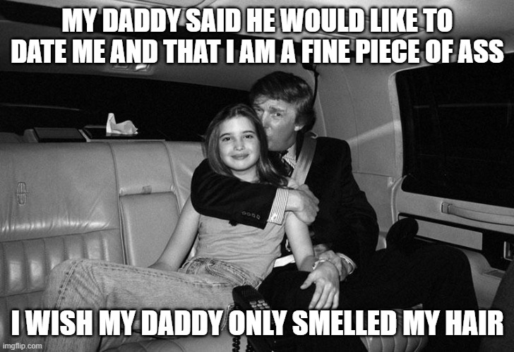 MY DADDY SAID HE WOULD LIKE TO DATE ME AND THAT I AM A FINE PIECE OF ASS I WISH MY DADDY ONLY SMELLED MY HAIR | made w/ Imgflip meme maker