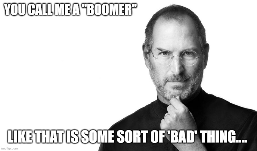 JFC kids... whole lot of knowledge out there, all you have to do is ask | YOU CALL ME A "BOOMER"; LIKE THAT IS SOME SORT OF 'BAD' THING.... | image tagged in memes,first world problems,kids,fun,future,wtf | made w/ Imgflip meme maker