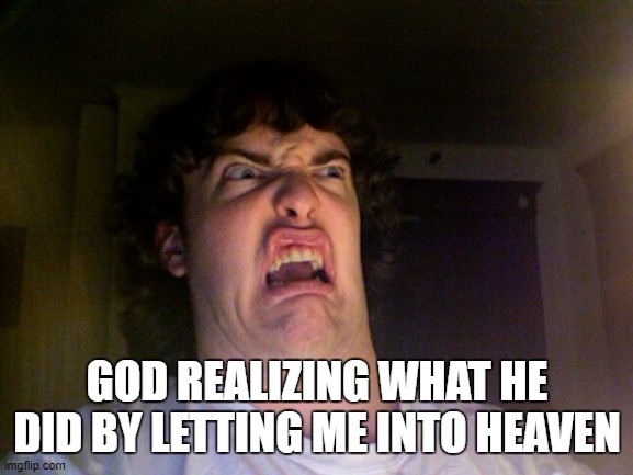 Oh No | GOD REALIZING WHAT HE DID BY LETTING ME INTO HEAVEN | image tagged in memes,oh no | made w/ Imgflip meme maker