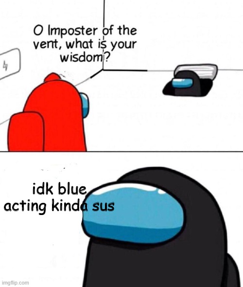 among us in a nutshell | idk blue acting kinda sus | image tagged in oh imposter of the vent,among us,imposter | made w/ Imgflip meme maker