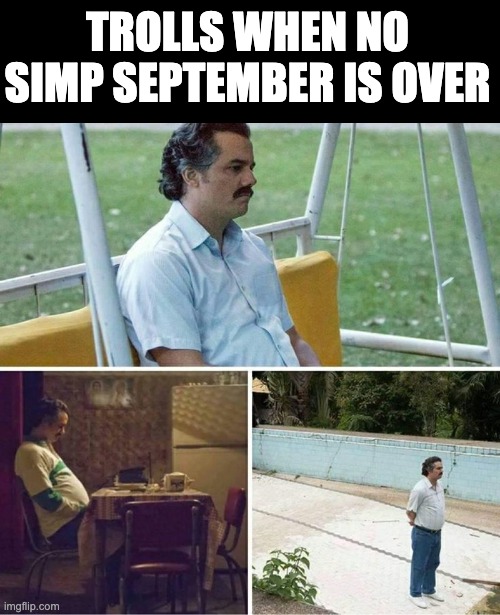 thank God | TROLLS WHEN NO SIMP SEPTEMBER IS OVER | image tagged in forever alone | made w/ Imgflip meme maker