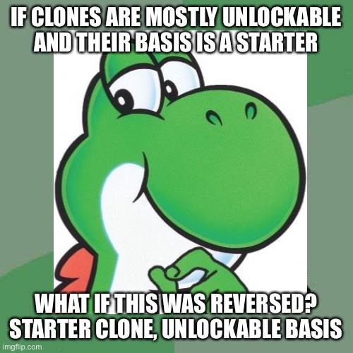 Reverse for Basis and Clones | IF CLONES ARE MOSTLY UNLOCKABLE AND THEIR BASIS IS A STARTER; WHAT IF THIS WAS REVERSED? STARTER CLONE, UNLOCKABLE BASIS | image tagged in philosoraptor,yoshi | made w/ Imgflip meme maker