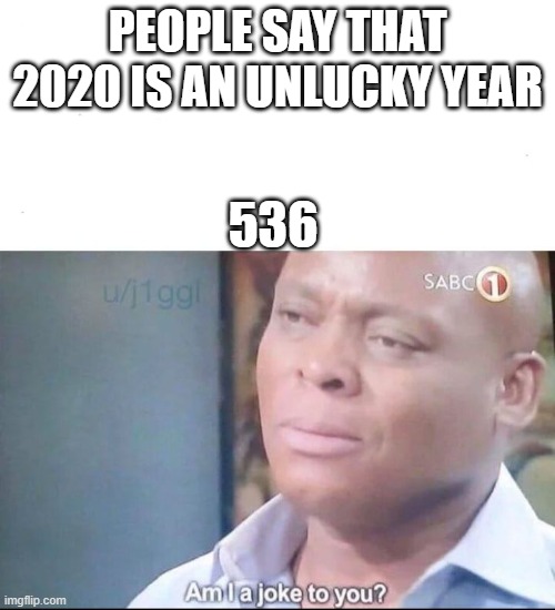 am I a joke to you | PEOPLE SAY THAT 2020 IS AN UNLUCKY YEAR; 536 | image tagged in am i a joke to you | made w/ Imgflip meme maker