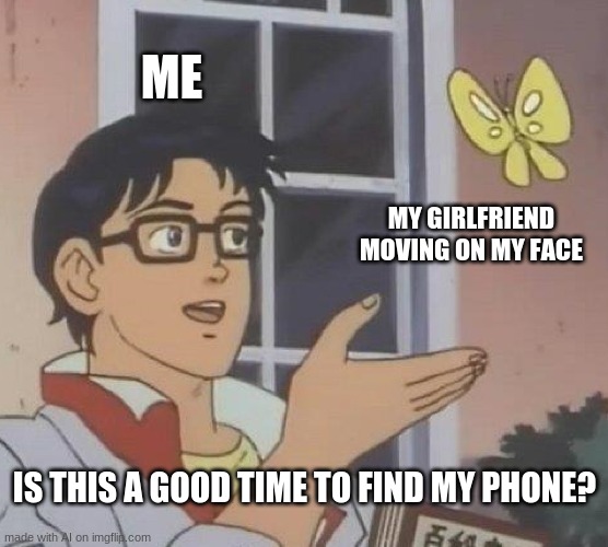"My girlfriend moving on my face" HOLD UP! | ME; MY GIRLFRIEND MOVING ON MY FACE; IS THIS A GOOD TIME TO FIND MY PHONE? | image tagged in memes,is this a pigeon,ai memes,girlfriend,hold up | made w/ Imgflip meme maker