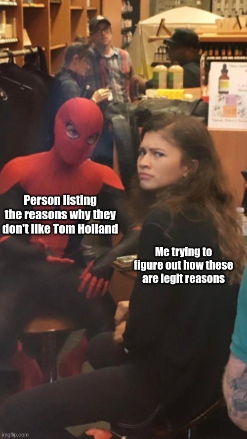 There is no legit reason | Person listing the reasons why they don't like Tom Holland; Me trying to figure out how these are legit reasons | image tagged in tom holland and zendaya behind the scenes,memes,tom holland,logic | made w/ Imgflip meme maker