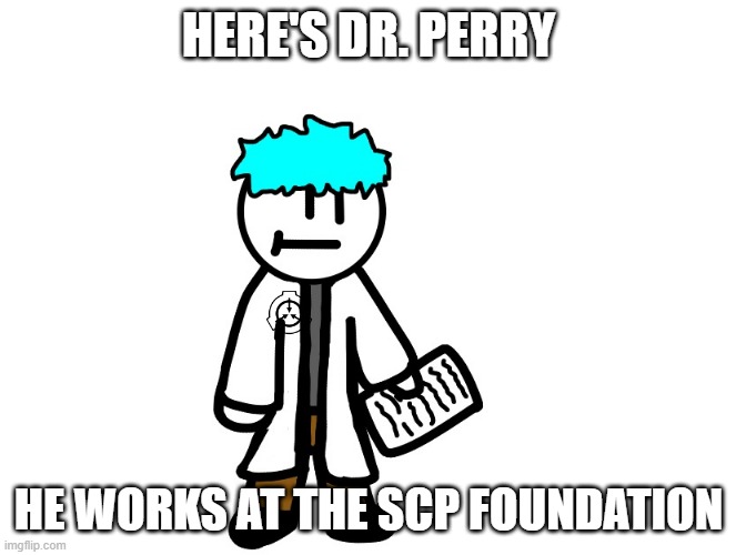 HERE'S DR. PERRY; HE WORKS AT THE SCP FOUNDATION | made w/ Imgflip meme maker