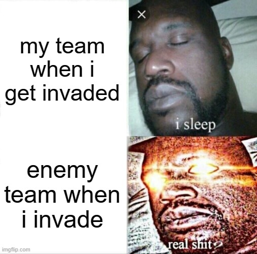 Sleeping Shaq Meme | my team when i get invaded; enemy team when i invade | image tagged in memes,sleeping shaq | made w/ Imgflip meme maker