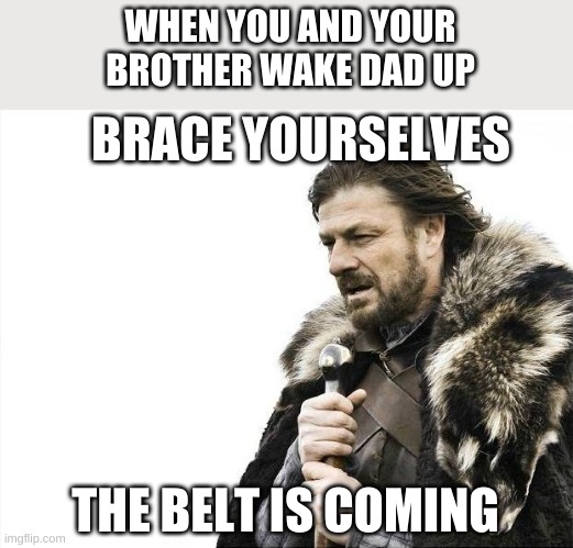 OH NO HES COMING | WHEN YOU AND YOUR BROTHER WAKE DAD UP; BRACE YOURSELVES; THE BELT IS COMING | image tagged in memes,brace yourselves x is coming,funny,gifs,not really gif | made w/ Imgflip meme maker