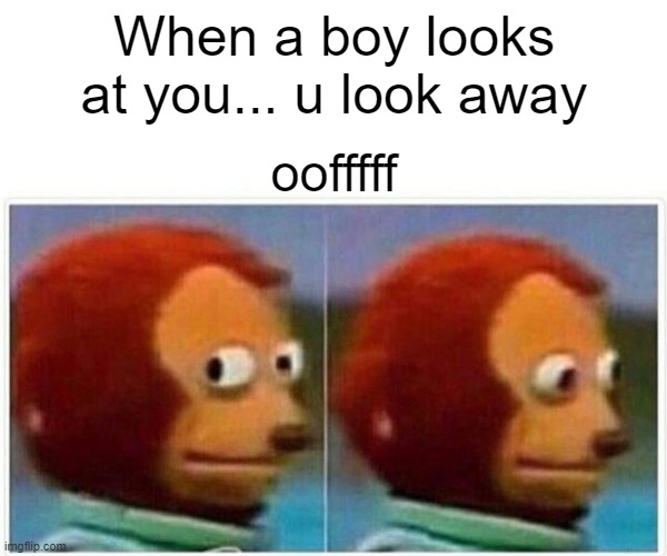 Monkey Puppet | When a boy looks at you... u look away; oofffff | image tagged in memes | made w/ Imgflip meme maker