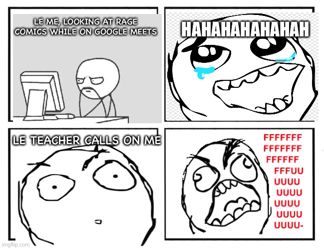 Rage Comic Template | HAHAHAHAHAHAH; LE ME, LOOKING AT RAGE COMICS WHILE ON GOOGLE MEETS; LE TEACHER CALLS ON ME | image tagged in rage comic template | made w/ Imgflip meme maker