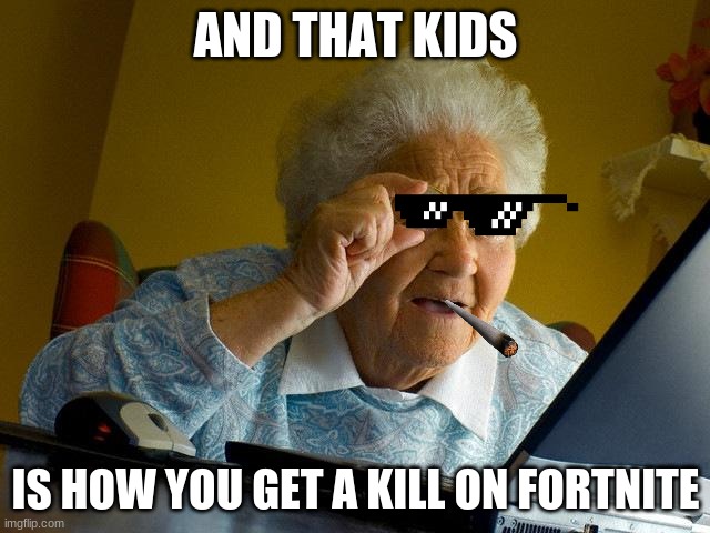 Grandma Finds The Internet Meme | AND THAT KIDS; IS HOW YOU GET A KILL ON FORTNITE | image tagged in memes,grandma finds the internet | made w/ Imgflip meme maker