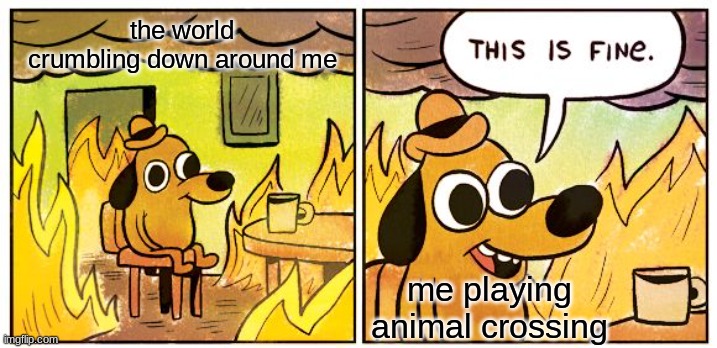 This Is Fine Meme | the world crumbling down around me; me playing animal crossing | image tagged in memes,this is fine | made w/ Imgflip meme maker