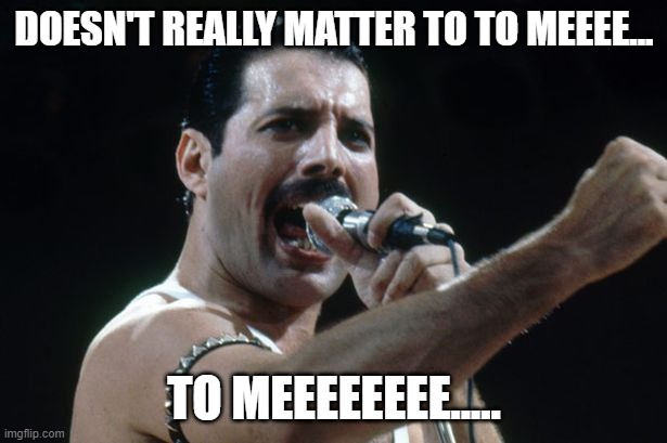 Freddie Mercury | DOESN'T REALLY MATTER TO TO MEEEE... TO MEEEEEEEE..... | image tagged in freddie mercury | made w/ Imgflip meme maker