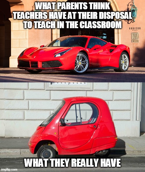 WHAT PARENTS THINK TEACHERS HAVE AT THEIR DISPOSAL TO TEACH IN THE CLASSROOM; WHAT THEY REALLY HAVE | image tagged in ferrari | made w/ Imgflip meme maker