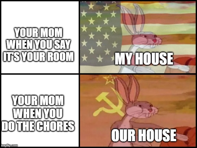 Well that's confusing | YOUR MOM WHEN YOU SAY IT'S YOUR ROOM; MY HOUSE; YOUR MOM WHEN YOU DO THE CHORES; OUR HOUSE | image tagged in capitalist and communist,bugs bunny communist,capitalism,memes,communism | made w/ Imgflip meme maker