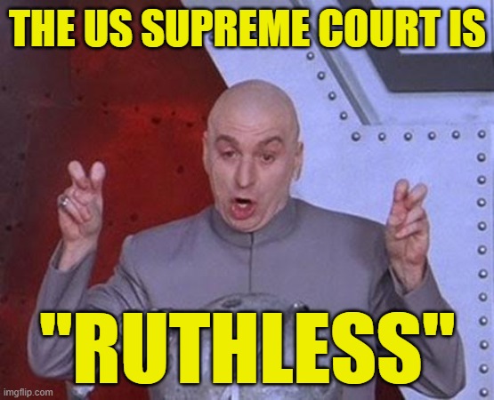 Dr Evil Laser Meme | THE US SUPREME COURT IS; "RUTHLESS" | image tagged in memes,dr evil laser | made w/ Imgflip meme maker