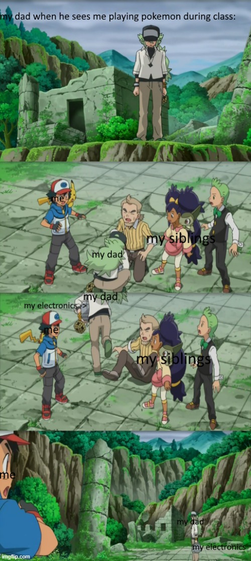 my dad when he sees me playing pokemon during class | image tagged in pokemon,pokemon memes,school,memes,unfunny | made w/ Imgflip meme maker