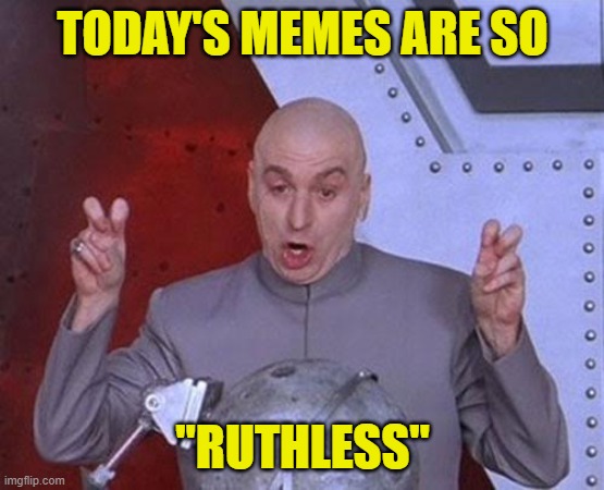 Dr Evil Laser Meme | TODAY'S MEMES ARE SO "RUTHLESS" | image tagged in memes,dr evil laser | made w/ Imgflip meme maker