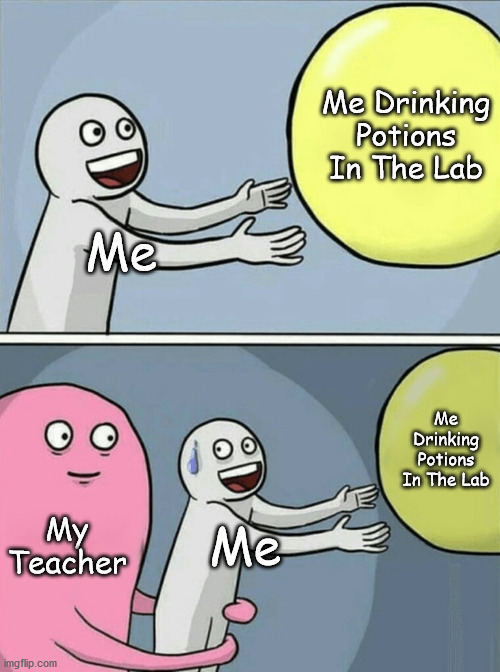Running Away Balloon | Me Drinking Potions In The Lab; Me; Me Drinking Potions In The Lab; My Teacher; Me | image tagged in memes,running away balloon | made w/ Imgflip meme maker