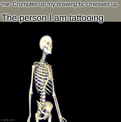 First meme in months, hope its good | me: Crumples up my drawing bc i messed up; The person I am tattooing | image tagged in memes,unsettled tom | made w/ Imgflip meme maker