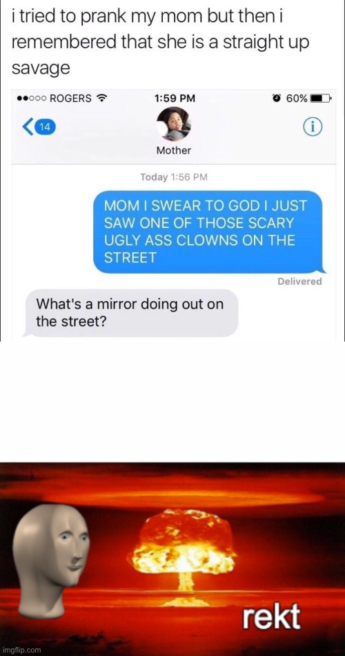 This mom is savage | image tagged in rekt w/text,oof,savage mom | made w/ Imgflip meme maker