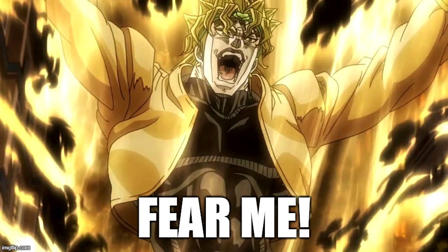 Za Warudo | FEAR ME! | image tagged in za warudo | made w/ Imgflip meme maker