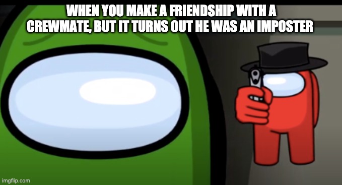 WHEN YOU MAKE A FRIENDSHIP WITH A CREWMATE, BUT IT TURNS OUT HE WAS AN IMPOSTER | made w/ Imgflip meme maker