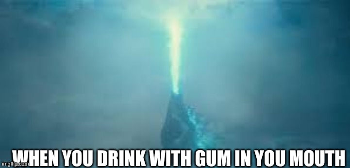 godzilla beam | WHEN YOU DRINK WITH GUM IN YOU MOUTH | image tagged in godzilla beam,godzilla,lazarbeam | made w/ Imgflip meme maker