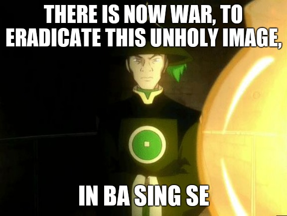 There is no war in Ba Sing Se | THERE IS NOW WAR, TO ERADICATE THIS UNHOLY IMAGE, IN BA SING SE | image tagged in there is no war in ba sing se | made w/ Imgflip meme maker