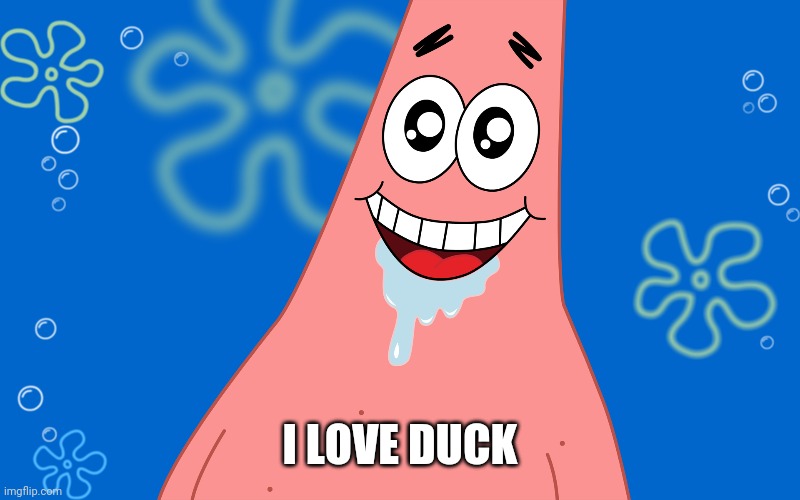 Patrick Drooling Spongebob | I LOVE DUCK | image tagged in patrick drooling spongebob | made w/ Imgflip meme maker