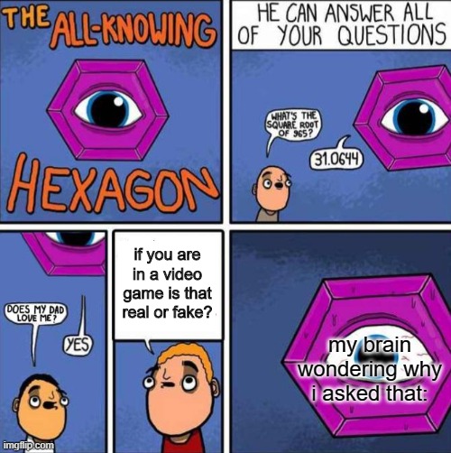 All knowing hexagon (ORIGINAL) | if you are in a video game is that real or fake? my brain wondering why i asked that: | image tagged in all knowing hexagon original | made w/ Imgflip meme maker