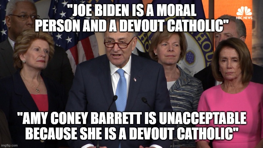 Democrat congressmen | "JOE BIDEN IS A MORAL PERSON AND A DEVOUT CATHOLIC"; "AMY CONEY BARRETT IS UNACCEPTABLE BECAUSE SHE IS A DEVOUT CATHOLIC" | image tagged in democrat congressmen | made w/ Imgflip meme maker