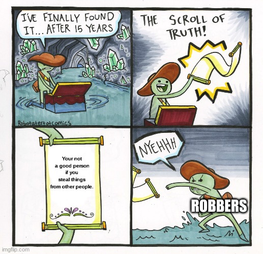 Robbers. | Your not a good person if you steal things from other people. ROBBERS | image tagged in memes,the scroll of truth | made w/ Imgflip meme maker