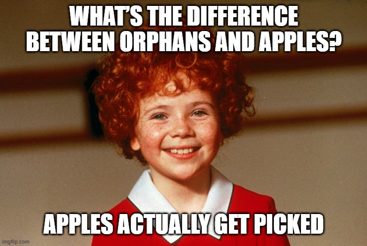 Poor Orphan | WHAT’S THE DIFFERENCE BETWEEN ORPHANS AND APPLES? APPLES ACTUALLY GET PICKED | image tagged in little orphan annie | made w/ Imgflip meme maker